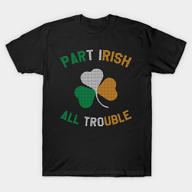 St Patrick's Day - Part Irish All Trouble Funny Saying St Paddys Day T-Shirt by ahmed4411